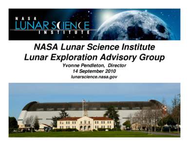 NASA Lunar Science Institute Lunar Exploration Advisory Group Yvonne Pendleton, Director 14 September 2010 lunarscience.nasa.gov