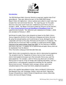 Introduction The 2009 Michigan Public Libraries Statistics comprises compiled data Excel spreadsheets. Data was collected as part of the[removed]Annual Report/State Aid Application. Library systems were asked to report