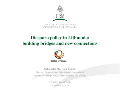 Diaspora policy in Lithuania: building bridges and new connections Ambassador Ms. Gintė Damušis Director, Department of Lithuanians Living Abroad Ministry of Foreign Affairs of the Republic of Lithuania