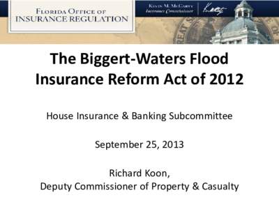 The Biggert-Waters Flood Insurance Reform Act of 2012 House Insurance & Banking Subcommittee September 25, 2013 Richard Koon, Deputy Commissioner of Property & Casualty