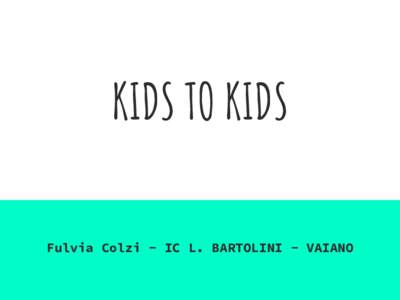 KIDS TO KIDS Fulvia Colzi - IC L. BARTOLINI - VAIANO Attivazione di un laboratorio digitale in cui i ragazzi, suddivisi in gruppi e muniti di dispositivi digitali, pensano, progettano e