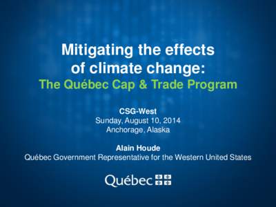 Mitigating the effects of climate change: The Québec Cap & Trade Program CSG-West Sunday, August 10, 2014 Anchorage, Alaska
