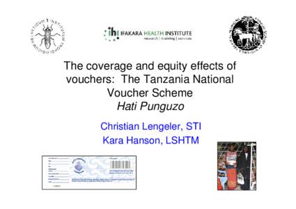 The coverage and equity effects of vouchers: The Tanzania National Voucher Scheme Hati Punguzo Christian Lengeler, STI Kara Hanson, LSHTM