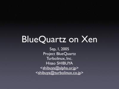 BlueQuartz on Xen Sep, 1, 2005 Project BlueQuartz Turbolinux, Inc. Hisao SHIBUYA <>