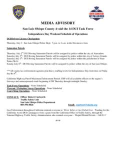 MEDIA ADVISORY San Luis Obispo County Avoid the 14 DUI Task Force Independence Day Weekend Schedule of Operations DUI/Drivers License Checkpoints: Thursday, July 3: San Luis Obispo Police Dept: 7 p.m. to 2 a.m. in the Do