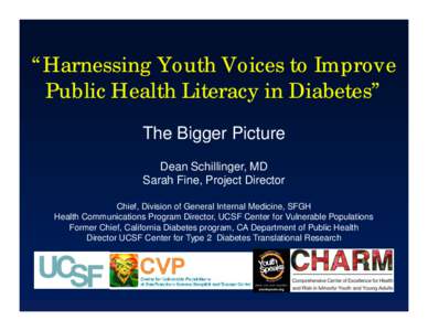 “Harnessing Youth Voices to Improve Public Health Literacy in Diabetes” The Bigger Picture Dean Schillinger, MD Sarah Fine, Project Director Chief, Division of General Internal Medicine, SFGH