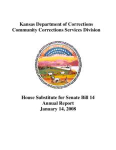 Kansas Department of Corrections Community Corrections Services Division House Substitute for Senate Bill 14 Annual Report January 14, 2008