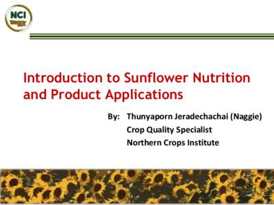 Introduction to Sunflower Nutrition and Product Applications By: Thunyaporn Jeradechachai (Naggie) Crop Quality Specialist Northern Crops Institute