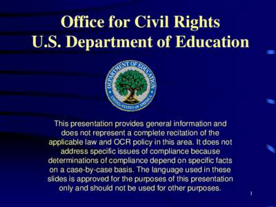 Office for Civil Rights U.S. Department of Education This presentation provides general information and does not represent a complete recitation of the applicable law and OCR policy in this area. It does not