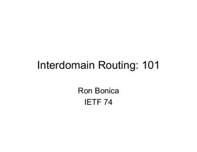 Interdomain Routing: 101 Ron Bonica IETF 74 Background Information