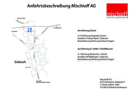 Anfahrtsbeschreibung Mischioff AG  Aus Richtung Zürich: A 51 Richtung Flughafen Zürich Ausfahrt 4 Kloten Nord / Embrach Beschilderung Richtung Embrach folgen