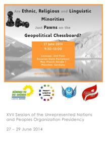 XVII Session of the Unrepresented Nations and Peoples Organization Presidency 27 – 29 June 2014 Are Ethnic, Religious and Linguistic Minorities Just Pawns on the Geopolitical Chessboard?