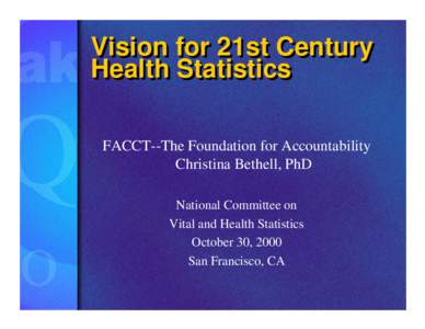 Vision for 21st Century Health Statistics FACCT--The Foundation for Accountability Christina Bethell, PhD National Committee on Vital and Health Statistics