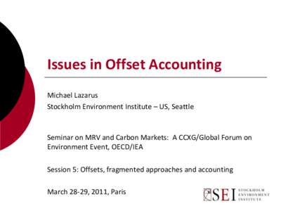 Issues in Offset Accounting Michael Lazarus Stockholm Environment Institute – US, Seattle Seminar on MRV and Carbon Markets: A CCXG/Global Forum on Environment Event, OECD/IEA