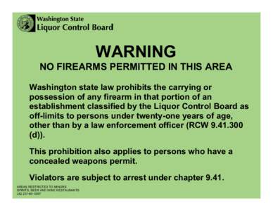 WARNING  NO FIREARMS PERMITTED IN THIS AREA Washington state law prohibits the carrying or possession of any firearm in that portion of an establishment classified by the Liquor Control Board as