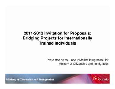 [removed]Invitation for Proposals: Bridging Projects for Internationally Trained Individuals Presented by the Labour Market Integration Unit Ministry of Citizenship and Immigration