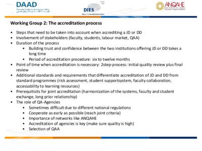 Working Group 2: The accreditation process • Steps that need to be taken into account when accrediting a JD or DD • Involvement of stakeholders (faculty, students, labour market, QAA) • Duration of the process • 