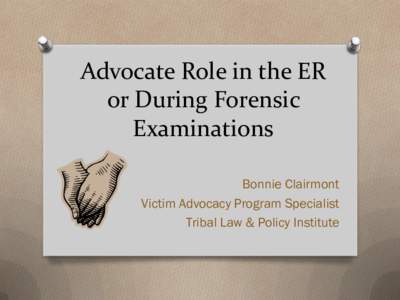 Advocate Role in the ER or During Forensic Examinations Bonnie Clairmont Victim Advocacy Program Specialist Tribal Law & Policy Institute