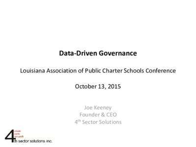 Data-Driven Governance Louisiana Association of Public Charter Schools Conference October 13, 2015 Joe Keeney Founder & CEO 4th Sector Solutions