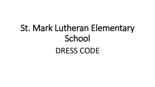 St. Mark Lutheran Elementary School DRESS CODE St. Mark wishes to develop within its students a feeling for proper grooming and dress along with proper attitudes. Students may express personal tastes in dress and groomi