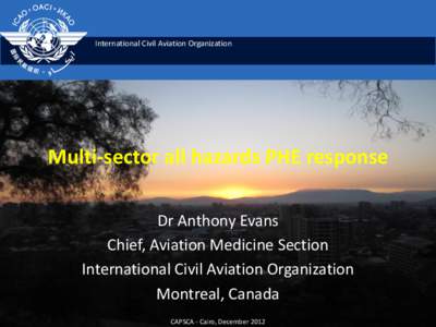 International Civil Aviation Organization  Multi-sector all hazards PHE response Dr Anthony Evans Chief, Aviation Medicine Section International Civil Aviation Organization