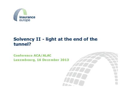 Solvency II - light at the end of the tunnel? Conference ACA/ALAC Luxembourg, 16 December 2013  Insurance Europe