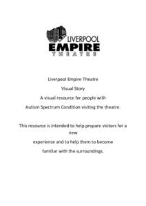 Liverpool Empire Theatre Visual Story A visual resource for people with Autism Spectrum Condition visiting the theatre.  This resource is intended to help prepare visitors for a