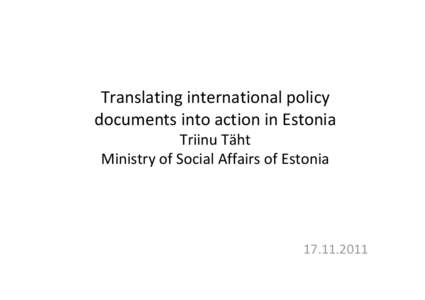 Translating international policy documents into action in Estonia Triinu Täht Ministry of Social Affairs of Estonia[removed]