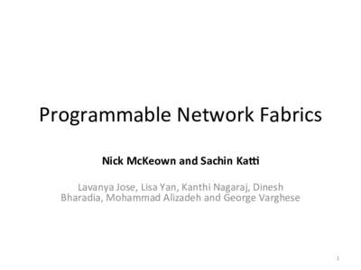 Programmable	
  Network	
  Fabrics	
   Nick	
  McKeown	
  and	
  Sachin	
  Ka0	
     Lavanya	
  Jose,	
  Lisa	
  Yan,	
  Kanthi	
  Nagaraj,	
  Dinesh	
   Bharadia,	
  Mohammad	
  Alizadeh	
  and	
  Ge