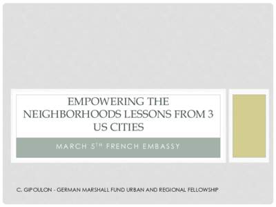 EMPOWERING THE NEIGHBORHOODS LESSONS FROM 3 US CITIES MARCH 5TH FRENCH EMBASSY  C. GIPOULON - GERMAN MARSHALL FUND URBAN AND REGIONAL FELLOWSHIP