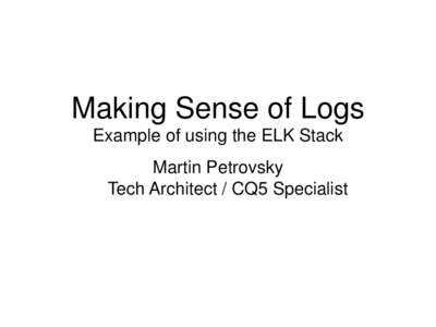 Making Sense of Logs Example of using the ELK Stack Martin Petrovsky Tech Architect / CQ5 Specialist  Who am I?