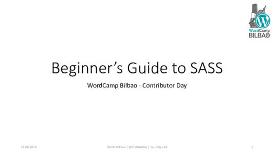 Beginner’s Guide to SASS WordCamp Bilbao - Contributor DayBernhard Kau | @2ndkauboy | kau-boys.de