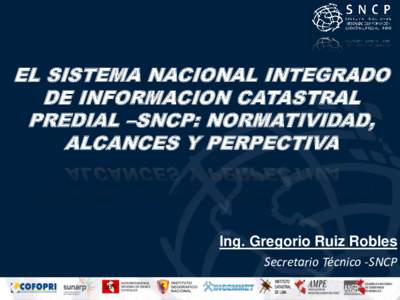 EL SISTEMA NACIONAL INTEGRADO DE INFORMACION CATASTRAL PREDIAL –SNCP: NORMATIVIDAD, ALCANCES Y PERPECTIVA  Ing. Gregorio Ruiz Robles