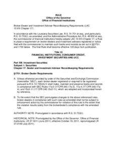 RULE Office of the Governor Office of Financial Institutions Broker-Dealer and Investment Adviser Recordkeeping Requirements (LAC 10:XIII.Chapter 17) In accordance with the Louisiana Securities Law, R.S. 51:701 et seq., 