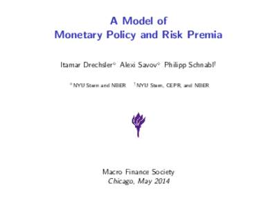 A Model of Monetary Policy and Risk Premia Itamar Drechsler⇧ Alexi Savov⇧ Philipp Schnabl† ⇧  NYU Stern and NBER