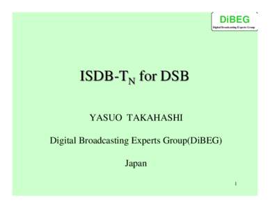 DiBEG Digital Broadcasting Experts Group ISDB-TN for DSB YASUO TAKAHASHI Digital Broadcasting Experts Group(DiBEG)