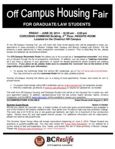 FOR GRADUATE/LAW STUDENTS FRIDAY ~ JUNE 20, 2014 ~ 10:00 am ~ 4:00 pm CORCORAN COMMONS Building, 2nd Floor, HEIGHTS ROOM Located on the Chestnut Hill Campus At the Off-Campus Housing Fair, you will meet with local rental