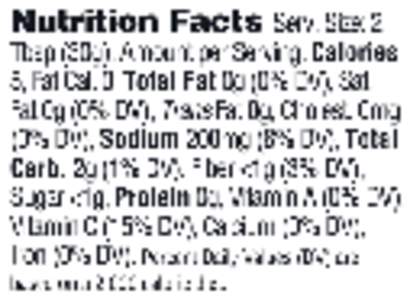 Nutrition Facts Serv. Size: 2 Tbsp (30g), Amount per Serving: Calories 5, Fat Cal. 0, Total Fat Og (0% DV), Sat. FatOg (0% DV), TransFatOg, Cholest. Omg (0% DV), Sodium 200mg (8% DV), Total Garb. 2g (1% DV), Fiber<1g (3%