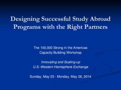 Designing Successful Study Abroad Programs with the Right Partners The 100,000 Strong in the Americas Capacity Building Workshop Innovating and Scaling-up U.S.-Western Hemisphere Exchange