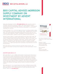 BDO CAPITAL ADVISES MORRISON SUPPLY COMPANY ON INVESTMENT BY ADVENT INTERNATIONAL Boston, MA – November 30, [removed]BDO Capital Advisors, LLC is pleased to announce that Advent International Corporation (“Advent”) h