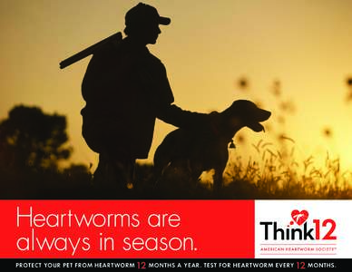 Heartworms are always in season. PROTECT YOUR PET FROM HEARTWORM 12 MONTHS A YEAR. TEST FOR HEARTWORM EVE RY 12 MONTHS.