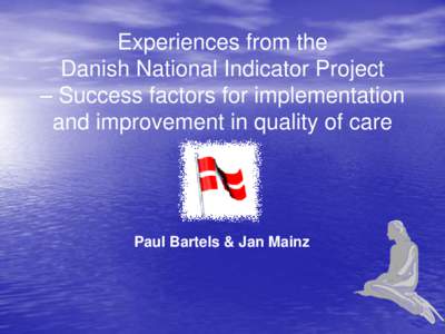 Experiences from the Danish National Indicator Project – Success factors for implementation and improvement in quality of care  Paul Bartels & Jan Mainz