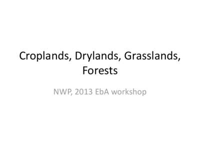 Croplands, Drylands, Grasslands, Forests NWP, 2013 EbA workshop What knowledge is needed on EbA for informing decision-making and implementation