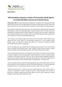 Media Release  AER Foundation welcomes creation of Preventative Health Agency to combat $36 billion annual cost of alcohol misuse 18 November 2010: The Alcohol Education & Rehabilitation Foundation (AER Foundation) has t