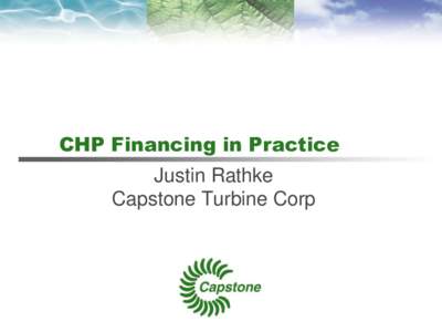 CHP Financing in Practice Justin Rathke Capstone Turbine Corp Safe Harbor Statement During the course of this presentation, we may make projections or other forward-looking statements regarding future events or financia