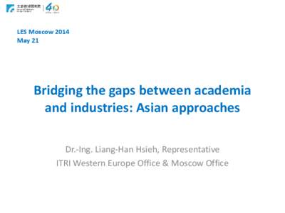 LES Moscow 2014 May 21 Bridging the gaps between academia and industries: Asian approaches Dr.-Ing. Liang-Han Hsieh, Representative