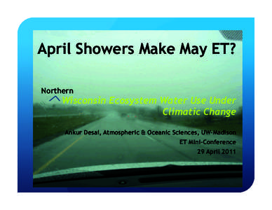 April Showers Make May ET? Northern Wisconsin Ecosystem Water Use Under Climatic Change Ankur Desai, Atmospheric & Oceanic Sciences, UW-Madison