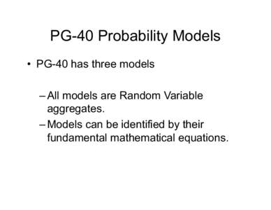 PG-40 Probability Models • PG-40 has three models – All models are Random Variable aggregates. – Models can be identified by their fundamental mathematical equations.