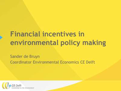 Financial incentives in environmental policy making Sander de Bruyn Coordinator Environmental Economics CE Delft  What is CE Delft?
