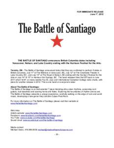 FOR IMMEDIATE RELEASE June 1st, 2012 THE BATTLE OF SANTIAGO announces British Columbia dates including Vancouver, Nelson, and Lake Country ending with the Harrison Festival for the Arts. Toronto, ON - The Battle of Santi